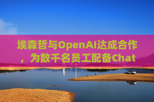 埃森哲与OpenAI达成合作，为数千名员工配备ChatGPT