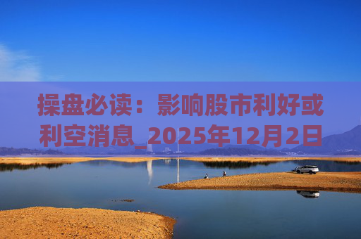 操盘必读：影响股市利好或利空消息_2025年12月2日_财经新闻  第1张