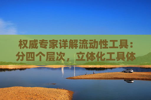 权威专家详解流动性工具：分四个层次，立体化工具体系已较为完整