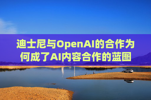 迪士尼与OpenAI的合作为何成了AI内容合作的蓝图