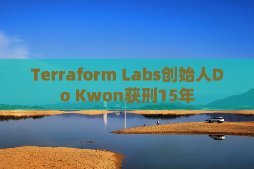 Terraform Labs创始人Do Kwon获刑15年
