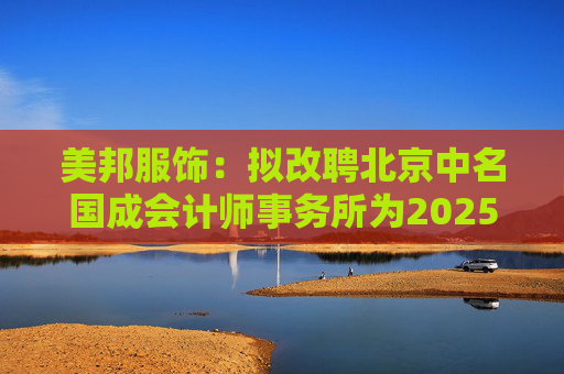 美邦服饰：拟改聘北京中名国成会计师事务所为2025年度审计机构