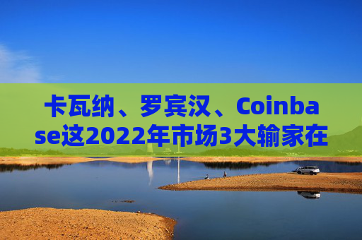 卡瓦纳、罗宾汉、Coinbase这2022年市场3大输家在今年跻身标普500指数