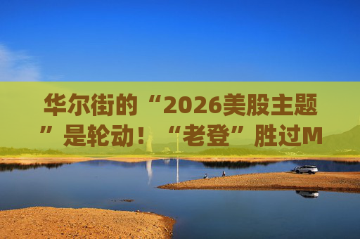 华尔街的“2026美股主题”是轮动！“老登”胜过Mag 7，高盛高呼“周期股尚未被完全定价”