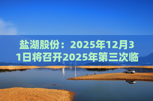 盐湖股份：2025年12月31日将召开2025年第三次临时股东会