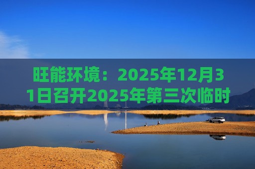 旺能环境：2025年12月31日召开2025年第三次临时股东会