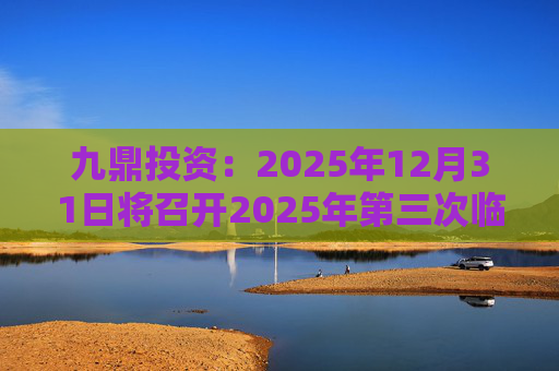 九鼎投资：2025年12月31日将召开2025年第三次临时股东会