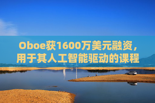 Oboe获1600万美元融资，用于其人工智能驱动的课程生成平台