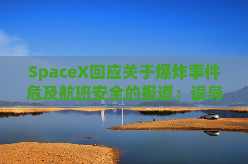 SpaceX回应关于爆炸事件危及航班安全的报道：误导公众
