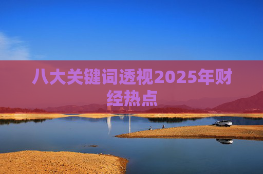 八大关键词透视2025年财经热点