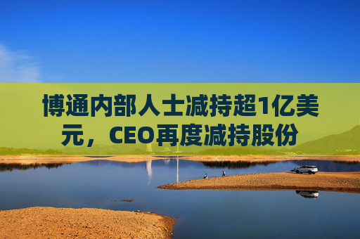 博通内部人士减持超1亿美元，CEO再度减持股份