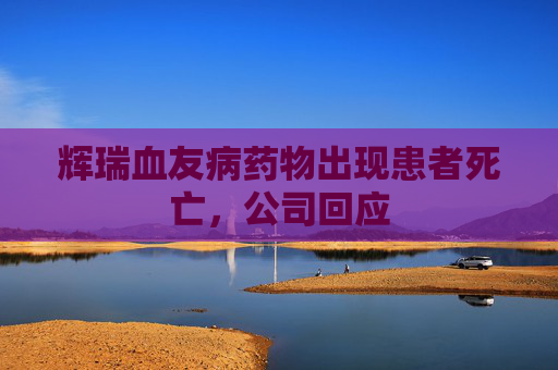 辉瑞血友病药物出现患者死亡，公司回应