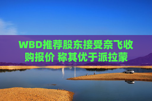 WBD推荐股东接受奈飞收购报价 称其优于派拉蒙
