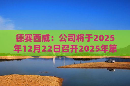 德赛西威：公司将于2025年12月22日召开2025年第五次临时股东大会