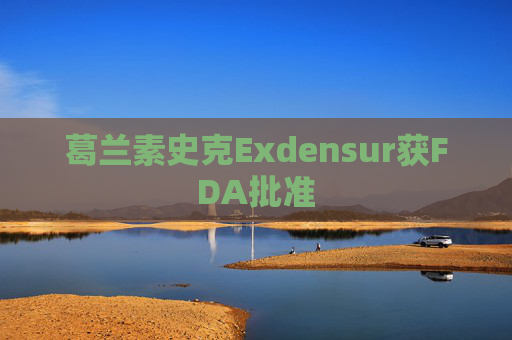 葛兰素史克Exdensur获FDA批准