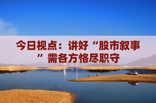 今日视点：讲好“股市叙事”需各方恪尽职守