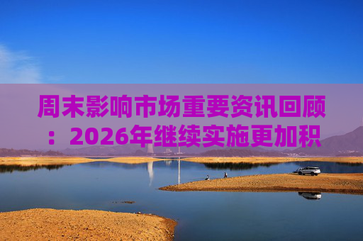 周末影响市场重要资讯回顾：2026年继续实施更加积极的财政政策，中国ETF规模达6.03万亿再创历史新高