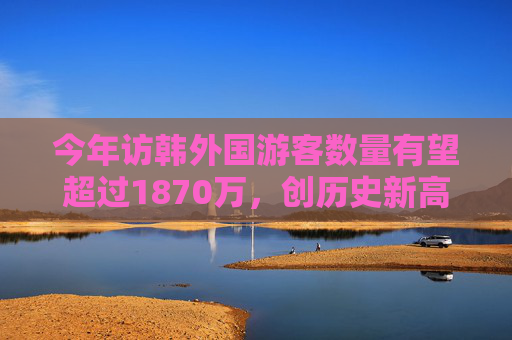 今年访韩外国游客数量有望超过1870万，创历史新高
