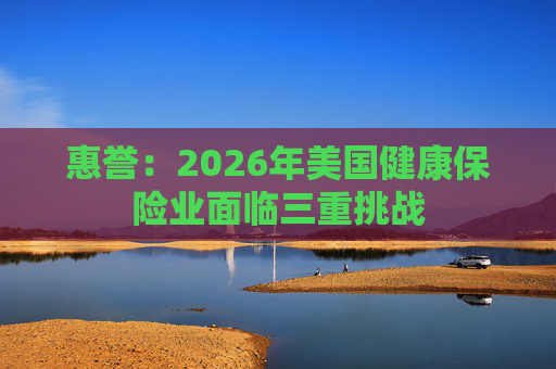 惠誉：2026年美国健康保险业面临三重挑战