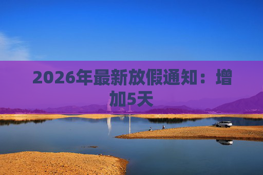 2026年最新放假通知：增加5天