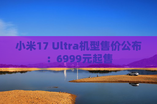 小米17 Ultra机型售价公布：6999元起售