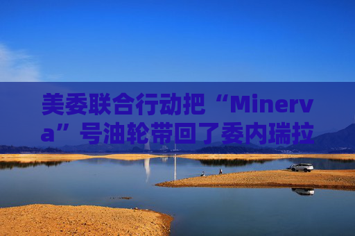 美委联合行动把“Minerva”号油轮带回了委内瑞拉水域
