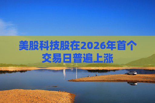 美股科技股在2026年首个交易日普遍上涨