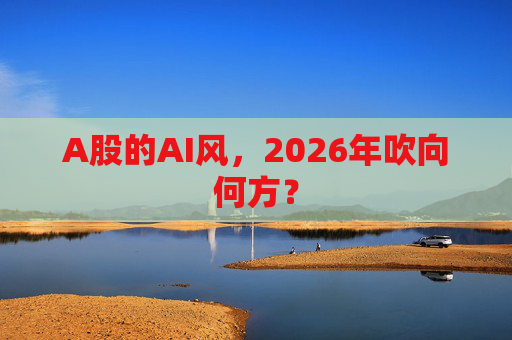 A股的AI风，2026年吹向何方？