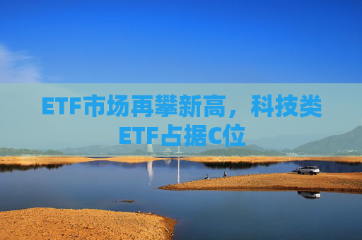 ETF市场再攀新高，科技类ETF占据C位