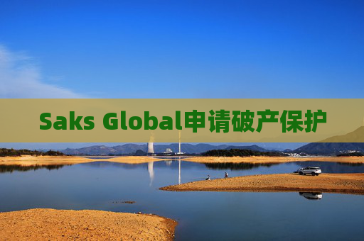 Saks Global申请破产保护