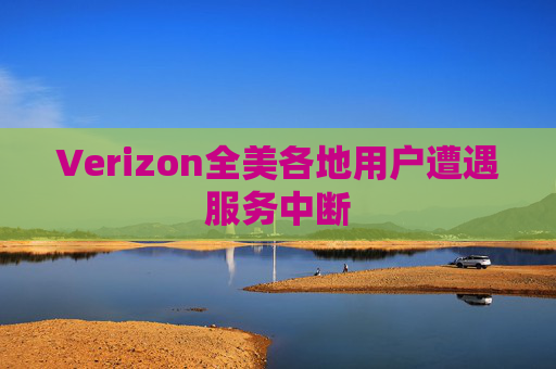 Verizon全美各地用户遭遇服务中断