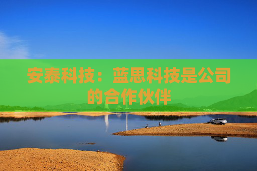 安泰科技：蓝思科技是公司的合作伙伴