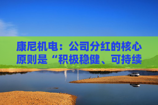 康尼机电：公司分红的核心原则是“积极稳健、可持续”