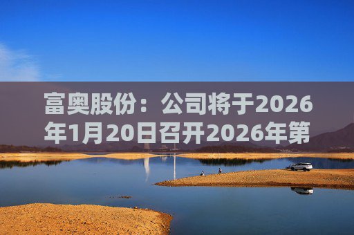 富奥股份：公司将于2026年1月20日召开2026年第一次临时股东会