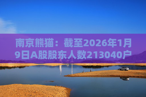南京熊猫：截至2026年1月9日A股股东人数213040户