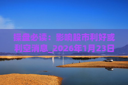 操盘必读：影响股市利好或利空消息_2026年1月23日_财经新闻