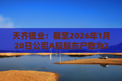 天齐锂业：截至2026年1月20日公司A股股东户数为284897户