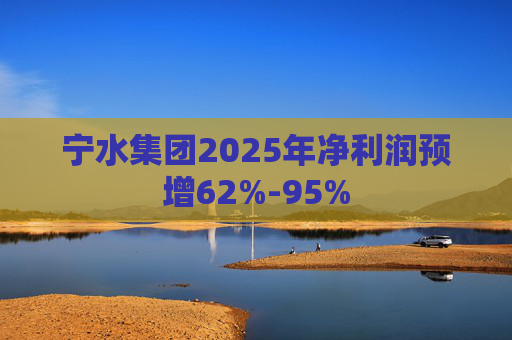宁水集团2025年净利润预增62%-95%