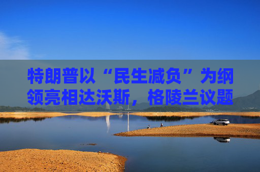 特朗普以“民生减负”为纲领亮相达沃斯，格陵兰议题成焦点