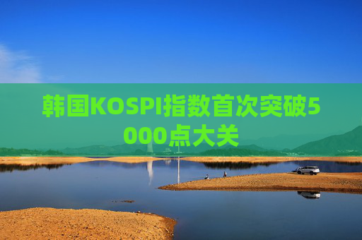 韩国KOSPI指数首次突破5000点大关