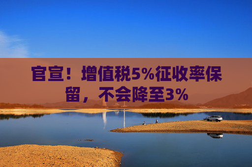 官宣！增值税5%征收率保留，不会降至3%