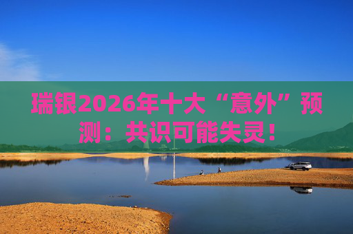 瑞银2026年十大“意外”预测：共识可能失灵！