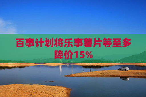 百事计划将乐事薯片等至多降价15%