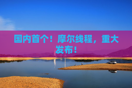 国内首个！摩尔线程，重大发布！