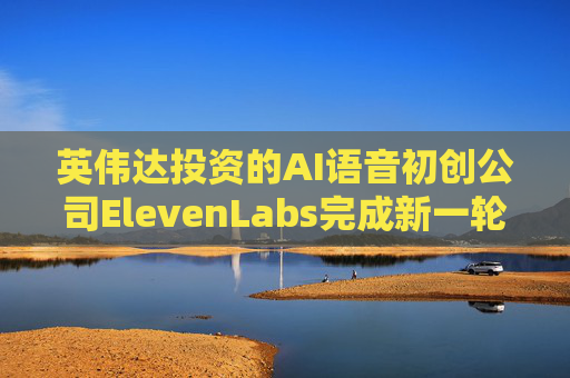 英伟达投资的AI语音初创公司ElevenLabs完成新一轮融资