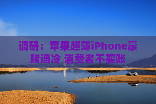 调研：苹果超薄iPhone豪赌遇冷 消费者不买账