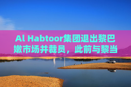 Al Habtoor集团退出黎巴嫩市场并裁员，此前与黎当局发生纠纷