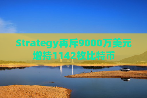 Strategy再斥9000万美元增持1142枚比特币