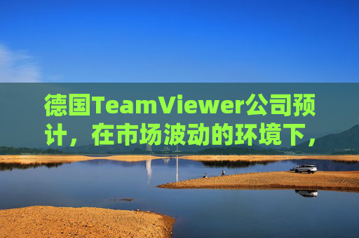 德国TeamViewer公司预计，在市场波动的环境下，2026年营收将增长至多3%