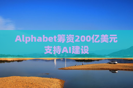 Alphabet筹资200亿美元支持AI建设